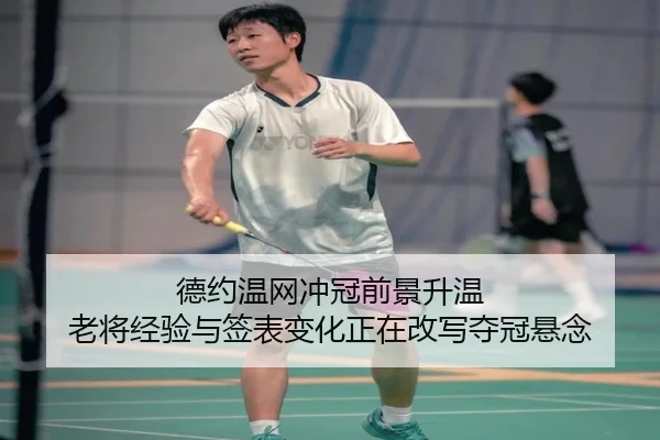 德约温网冲冠前景升温 老将经验与签表变化正在改写夺冠悬念
